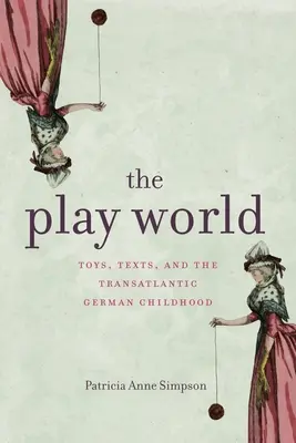 Le monde du jeu : Jouets, textes et enfance allemande transatlantique - The Play World: Toys, Texts, and the Transatlantic German Childhood