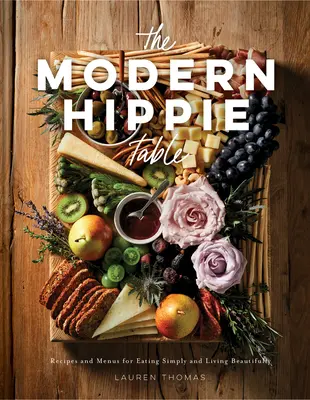 La table hippie moderne : Recettes et menus pour manger simplement et vivre magnifiquement - The Modern Hippie Table: Recipes and Menus for Eating Simply and Living Beautifully