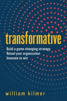 Transformative : Élaborer une stratégie qui change la donne, réorganiser votre organisation et innover pour gagner - Transformative: Build a Game-Changing Strategy, Retool Your Organization, and Innovate to Win