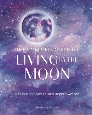 Le guide complet de la vie sur la Lune : Une approche holistique du bien-être inspiré par la Lune - The Complete Guide to Living by the Moon: A Holistic Approach to Lunar-Inspired Wellness