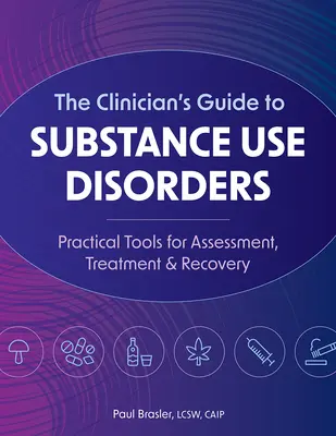 Le guide du clinicien pour les troubles liés à l'utilisation de substances : Outils pratiques pour l'évaluation, le traitement et le rétablissement - The Clinician's Guide to Substance Use Disorders: Practical Tools for Assessment, Treatment & Recovery