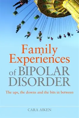 Expériences familiales du trouble bipolaire : Les hauts, les bas et les moments intermédiaires - Family Experiences of Bipolar Disorder: The Ups, the Downs and the Bits in Between