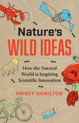 Les idées sauvages de la nature : Comment le monde naturel inspire l'innovation scientifique - Nature's Wild Ideas: How the Natural World Is Inspiring Scientific Innovation