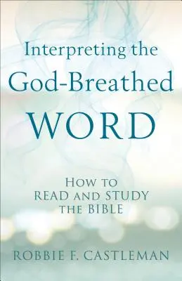 Interprétation de la parole inspirée de Dieu : comment lire et étudier la Bible - Interpreting the God-Breathed Word: How to Read and Study the Bible
