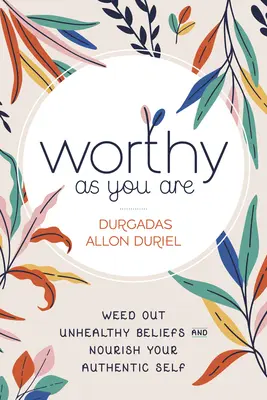 Digne comme vous êtes : Éliminez les croyances malsaines et nourrissez votre moi authentique - Worthy as You Are: Weed Out Unhealthy Beliefs and Nourish Your Authentic Self