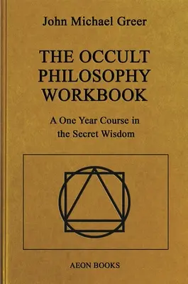 Le manuel de philosophie occulte : Un cours d'un an sur la sagesse secrète - The Occult Philosophy Workbook: A One Year Course in the Secret Wisdom