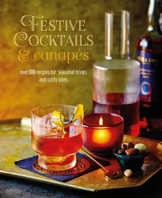 Cocktails et canapés festifs : Plus de 100 recettes de boissons saisonnières et de bouchées de fête - Festive Cocktails & Canapes: Over 100 Recipes for Seasonal Drinks & Party Bites