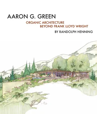 Aaron G. Green : L'architecture organique au-delà de Frank Lloyd Wright - Aaron G. Green: Organic Architecture Beyond Frank Lloyd Wright