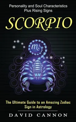 Scorpion : Les caractéristiques de la personnalité et de l'âme et les signes ascendants (Le guide ultime d'un signe du zodiaque étonnant en astrologie) - Scorpio: Personality and Soul Characteristics Plus Rising Signs (The Ultimate Guide to an Amazing Zodiac Sign in Astrology)