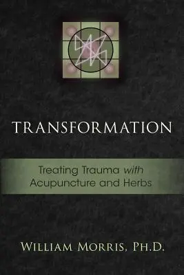 Transformation : Traiter les traumatismes par l'acupuncture et les plantes médicinales - Transformation: Treating Trauma with Acupuncture and Herbs