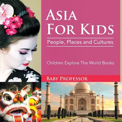 L'Asie pour les enfants : Les peuples, les lieux et les cultures - Livres pour enfants sur l'exploration du monde - Asia For Kids: People, Places and Cultures - Children Explore The World Books
