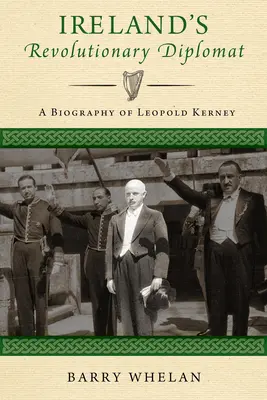 Le diplomate révolutionnaire irlandais : Biographie de Leopold Kerney - Ireland's Revolutionary Diplomat: A Biography of Leopold Kerney