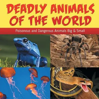 Animaux mortels du monde : Poisonous and Dangerous Animals Big & Small (Animaux vénéneux et dangereux, grands et petits) - Deadly Animals Of The World: Poisonous and Dangerous Animals Big & Small