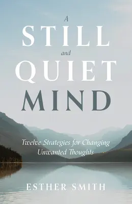 Un esprit calme et tranquille : Douze stratégies pour changer les pensées indésirables - A Still and Quiet Mind: Twelve Strategies for Changing Unwanted Thoughts