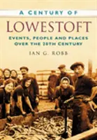 Le siècle de Lowestoft - Événements, personnes et lieux au cours du 20e siècle - Century of Lowestoft - Events, People and Places Over the 20th Century