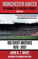 Manchester United - La création d'une dynastie du football : 100 grands matchs - 1878-2021 - Manchester United - The Making of a Football Dynasty: 100 Great Matches - 1878-2021