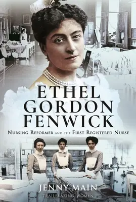 Ethel Gordon Fenwick : Réformatrice des soins infirmiers et première infirmière diplômée - Ethel Gordon Fenwick: Nursing Reformer and the First Registered Nurse