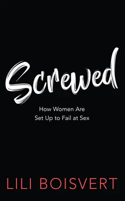 Vissé : Comment les femmes sont préparées à l'échec sexuel - Screwed: How Women Are Set Up to Fail at Sex