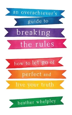 Le guide du dépassement de soi pour briser les règles : Comment laisser tomber la perfection et vivre sa vérité - An Overachiever's Guide to Breaking the Rules: How to Let Go of Perfect and Live Your Truth