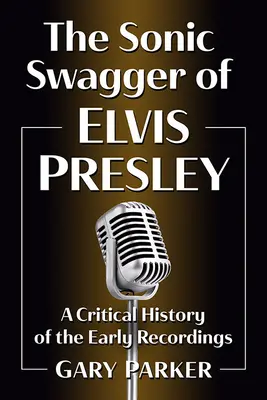 Le Swagger sonique d'Elvis Presley : une histoire critique des premiers enregistrements - The Sonic Swagger of Elvis Presley: A Critical History of the Early Recordings
