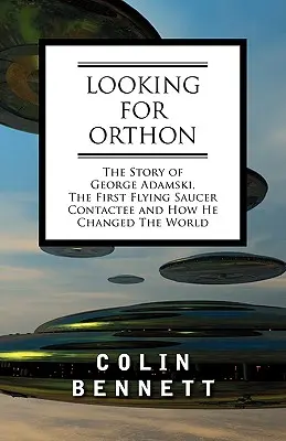 À la recherche d'Orthon : L'histoire de George Adamski, le premier contacté de soucoupe volante, et comment il a changé le monde - Looking for Orthon: The Story of George Adamski, the First Flying Saucer Contactee, and How He Changed the World