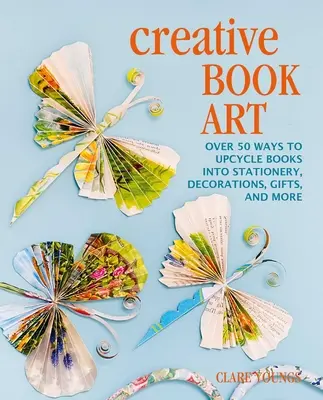 L'art du livre créatif : Plus de 50 façons de transformer des livres en articles de papeterie, décorations, cadeaux, etc. - Creative Book Art: Over 50 Ways to Upcycle Books Into Stationery, Decorations, Gifts, and More