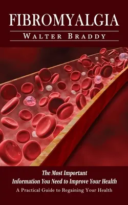 Fibromyalgie : Un guide pratique pour retrouver la santé (Les informations les plus importantes dont vous avez besoin pour améliorer votre santé) - Fibromyalgia: A Practical Guide to Regaining Your Health (The Most Important Information You Need to Improve Your Health)