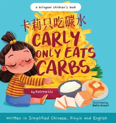 Carly Only Eats Carbs (a Tale of a Picky Eater) - Écrit en chinois simplifié, en anglais et en pinyin : un livre bilingue pour enfants. - Carly Only Eats Carbs (a Tale of a Picky Eater) Written in Simplified Chinese, English and Pinyin: A Bilingual Children's Book