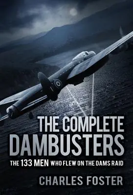 L'intégrale des Dambusters : Les 133 hommes qui ont participé au raid sur les barrages - The Complete Dambusters: The 133 Men Who Flew on the Dams Raid