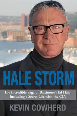 La tempête Hale : L'incroyable saga d'Ed Hale de Baltimore, y compris une vie secrète avec la CIA - Hale Storm: The Incredible Saga of Baltimore's Ed Hale, Including a Secret Life with the CIA