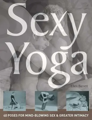 Sexy Yoga : 40 poses pour une sexualité époustouflante et une plus grande intimité - Sexy Yoga: 40 Poses for Mind-Blowing Sex and Greater Intimacy
