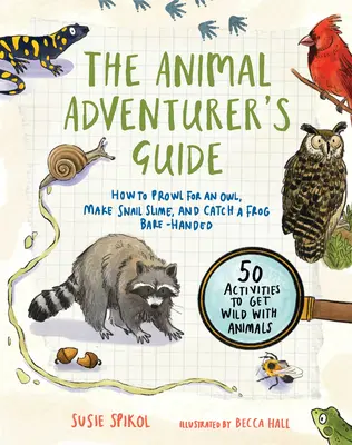 Le guide de l'aventurier animalier : comment rôder autour d'un hibou, faire de la bave d'escargot et attraper une grenouille à mains nues... 50 activités pour devenir sauvage avec les animaux. - The Animal Adventurer's Guide: How to Prowl for an Owl, Make Snail Slime, and Catch a Frog Bare-Handed--50 Acti Vities to Get Wild with Animals