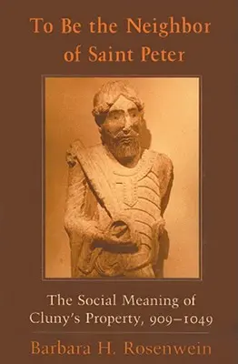 Être le voisin de saint Pierre : La signification sociale des biens de Cluny, 909-1049 - To Be the Neighbor of Saint Peter: The Social Meaning of Cluny's Property, 909-1049