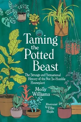 Apprivoiser la bête en pot : L'histoire étrange et sensationnelle d'une plante d'intérieur qui n'a rien d'humiliant - Taming the Potted Beast: The Strange and Sensational History of the Not-So-Humble Houseplant