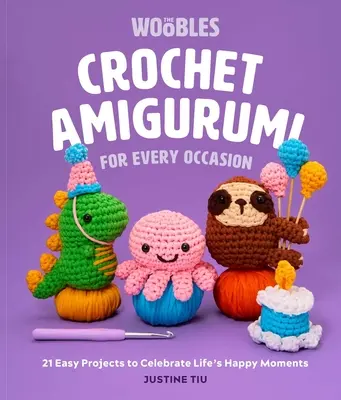 Crochet Amigurumi for Every Occasion : 21 Easy Projects to Celebrate Life's Happy Moments (the Woobles Crochet) - Crochet Amigurumi for Every Occasion: 21 Easy Projects to Celebrate Life's Happy Moments (the Woobles Crochet)