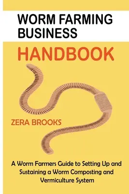 Worm Farming Business Handbook : Guide de l'éleveur de vers pour la mise en place et le maintien d'un système de lombricompostage et de lombriculture - Worm Farming Business Handbook: A Worm Farmers Guide to Setting Up and Sustaining a Worm Composting and Vermiculture System