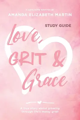 Amour, courage et grâce - Guide d'étude : L'amour, le courage et la grâce - Guide d'étude : Une histoire vraie sur la façon de grandir à travers le chagrin de la vie. - Love, Grit and Grace - Study Guide: A true story about growing through life's messy grief