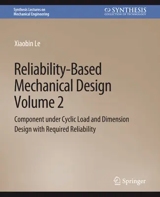 Conception mécanique basée sur la fiabilité, Volume 2 - Composant sous charge cyclique et conception dimensionnelle avec fiabilité requise - Reliability-Based Mechanical Design, Volume 2 - Component under Cyclic Load and Dimension Design with Required Reliability