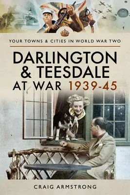 Darlington et Teesdale en guerre 1939-45 - Darlington and Teesdale at War 1939-45