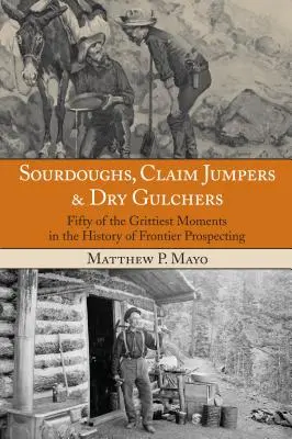 Sourdoughs, Claim Jumpers & Dry Gulchers : Cinquante des moments les plus difficiles de l'histoire de la prospection frontalière, première édition - Sourdoughs, Claim Jumpers & Dry Gulchers: Fifty Of The Grittiest Moments In The History Of Frontier Prospecting, First Edition