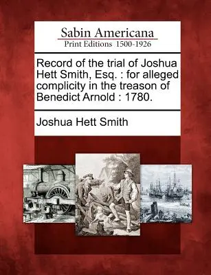 Compte rendu du procès de Joshua Hett Smith, Esq. pour complicité présumée dans la trahison de Benedict Arnold : 1780. - Record of the Trial of Joshua Hett Smith, Esq.: For Alleged Complicity in the Treason of Benedict Arnold: 1780.