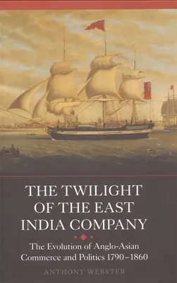 Le crépuscule de la Compagnie des Indes orientales : L'évolution du commerce et de la politique anglo-asiatiques, 1790-1860 - The Twilight of the East India Company: The Evolution of Anglo-Asian Commerce and Politics, 1790-1860