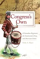 Congress's Own : Un régiment canadien, l'armée continentale et l'union américaine - Congress' Own: A Canadian Regiment, the Continental Army, and American Union