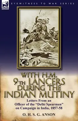 Avec les H.M. 9th Lancers pendant la mutinerie indienne : Lettres d'un officier des Delhi Spearmen en campagne en Inde, 1857-58 - With H.M. 9th Lancers During the Indian Mutiny: Letters from an Officer of the Delhi Spearmen on Campaign in India, 1857-58