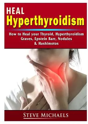 Soignez votre thyroïde : Traiter l'hyperthyroïdie, la maladie de Basedow, les nodules, la prise de poids, l'Epstein Barr et l'Hashimotos - Heal Your Thyroid: Treat Hyperthyroidism, Graves, Nodules, Weight Gain, Epstein Barr, & Hashimotos