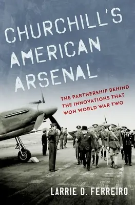 L'arsenal américain de Churchill : Le partenariat à l'origine des innovations qui ont permis de gagner la deuxième guerre mondiale - Churchill's American Arsenal: The Partnership Behind the Innovations That Won World War Two