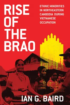 L'ascension des Brao : Les minorités ethniques du nord-est du Cambodge sous l'occupation vietnamienne - Rise of the Brao: Ethnic Minorities in Northeastern Cambodia During Vietnamese Occupation