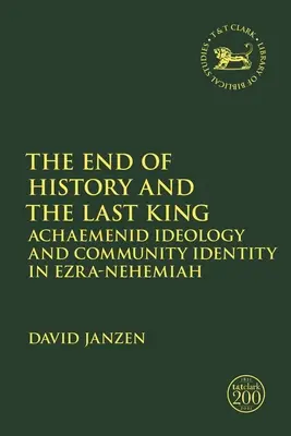La fin de l'histoire et le dernier roi : Idéologie achéménide et identité communautaire dans Esdras-Néhémie - The End of History and the Last King: Achaemenid Ideology and Community Identity in Ezra-Nehemiah