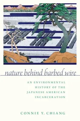 La nature derrière les barbelés : Une histoire environnementale de l'incarcération des Américains d'origine japonaise - Nature Behind Barbed Wire: An Environmental History of the Japanese American Incarceration