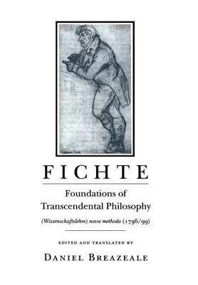 Fichte : Fondements de la philosophie transcendantale (Wissenschaftslehre) Nova Methodo (1796 99) - Fichte: Foundations of Transcendental Philosophy (Wissenschaftslehre) Nova Methodo (1796 99)